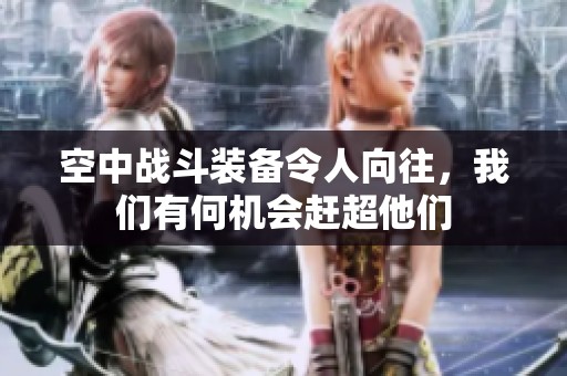 空中战斗装备令人向往，我们有何机会赶超他们