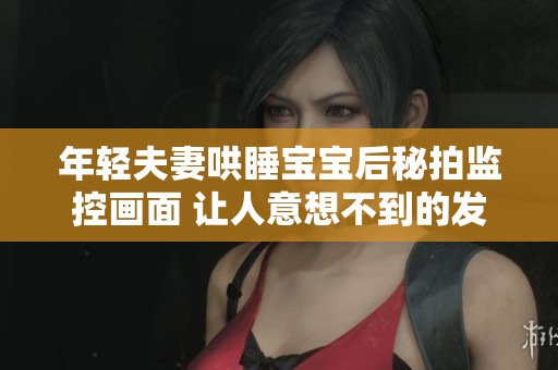 年轻夫妻哄睡宝宝后秘拍监控画面 让人意想不到的发现