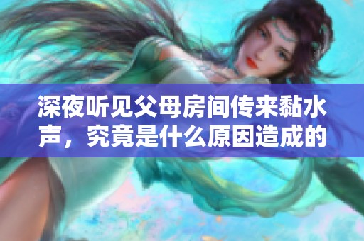 深夜听见父母房间传来黏水声，究竟是什么原因造成的呢