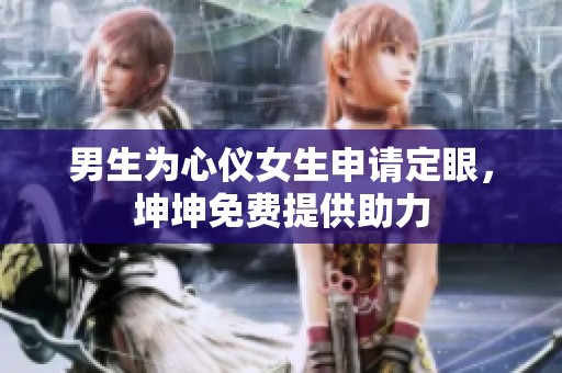 男生为心仪女生申请定眼，坤坤免费提供助力