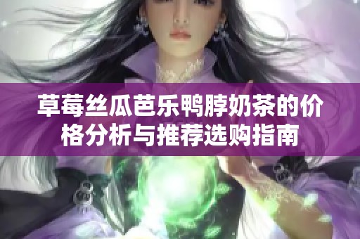 草莓丝瓜芭乐鸭脖奶茶的价格分析与推荐选购指南