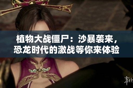 植物大战僵尸：沙暴袭来，恐龙时代的激战等你来体验