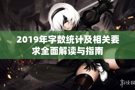 2019年字数统计及相关要求全面解读与指南