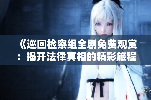 《巡回检察组全剧免费观赏：揭开法律真相的精彩旅程》