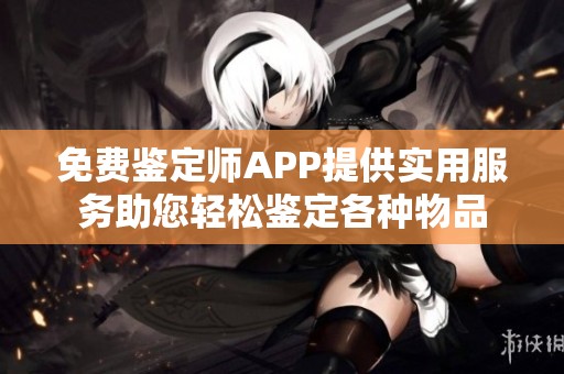 免费鉴定师APP提供实用服务助您轻松鉴定各种物品