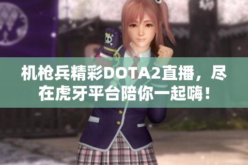 机枪兵精彩DOTA2直播，尽在虎牙平台陪你一起嗨！