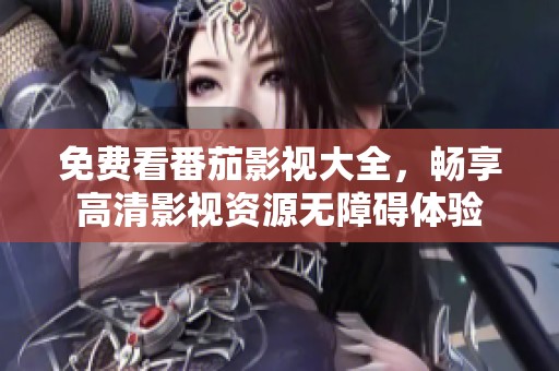 免费看番茄影视大全，畅享高清影视资源无障碍体验