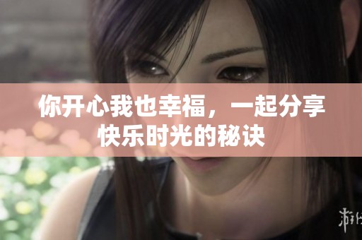 你开心我也幸福，一起分享快乐时光的秘诀