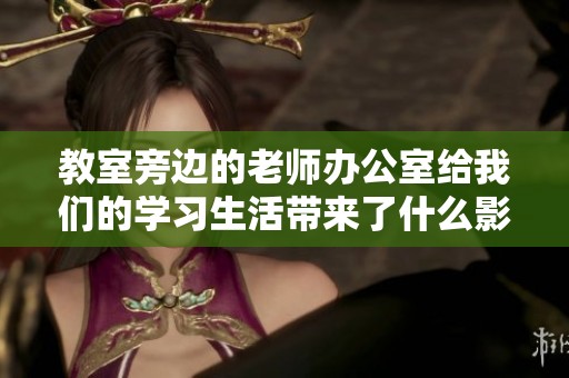 教室旁边的老师办公室给我们的学习生活带来了什么影响