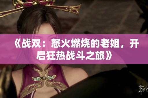 《战双：怒火燃烧的老姐，开启狂热战斗之旅》