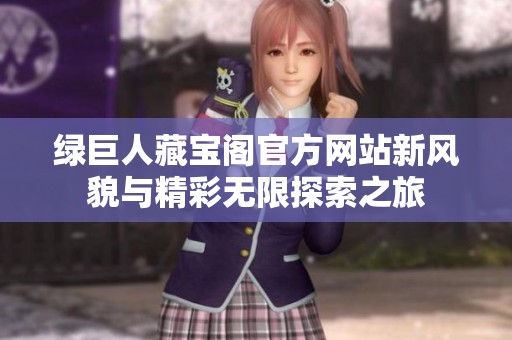 绿巨人藏宝阁官方网站新风貌与精彩无限探索之旅