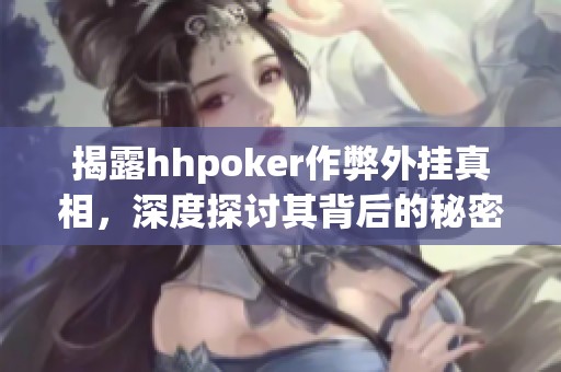 揭露hhpoker作弊外挂真相，深度探讨其背后的秘密与影响