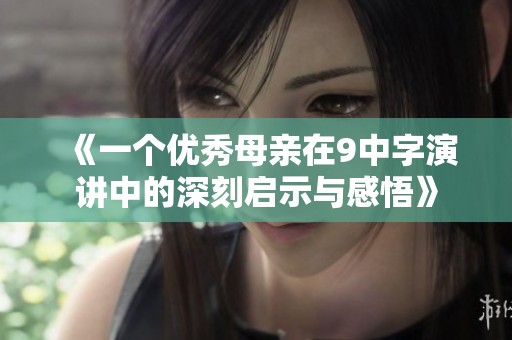 《一个优秀母亲在9中字演讲中的深刻启示与感悟》