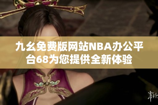 九幺免费版网站NBA办公平台68为您提供全新体验