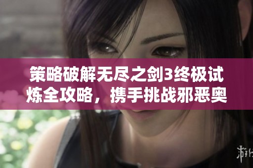策略破解无尽之剑3终极试炼全攻略，携手挑战邪恶奥萨