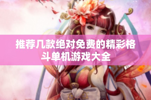 推荐几款绝对免费的精彩格斗单机游戏大全
