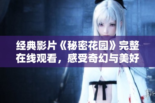 经典影片《秘密花园》完整在线观看，感受奇幻与美好