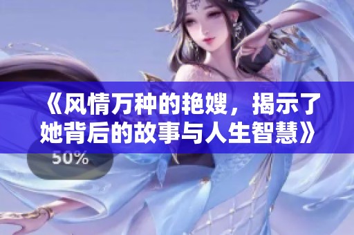 《风情万种的艳嫂，揭示了她背后的故事与人生智慧》