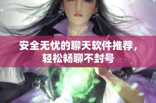 安全无忧的聊天软件推荐，轻松畅聊不封号