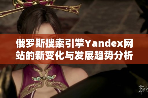 俄罗斯搜索引擎Yandex网站的新变化与发展趋势分析