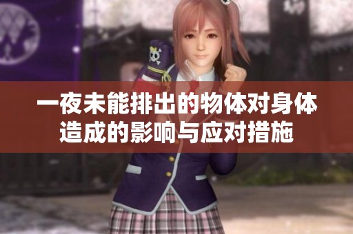 一夜未能排出的物体对身体造成的影响与应对措施