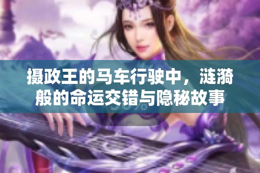 摄政王的马车行驶中，涟漪般的命运交错与隐秘故事