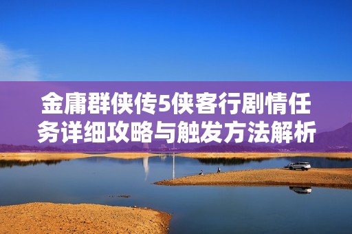 金庸群侠传5侠客行剧情任务详细攻略与触发方法解析