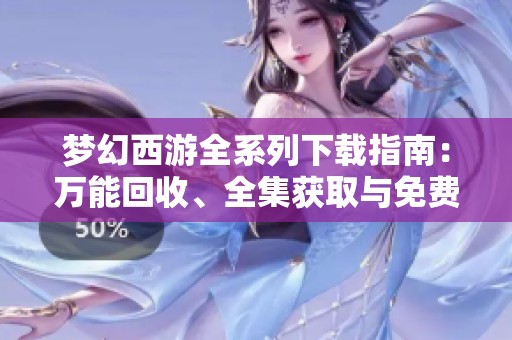 梦幻西游全系列下载指南：万能回收、全集获取与免费资源分享