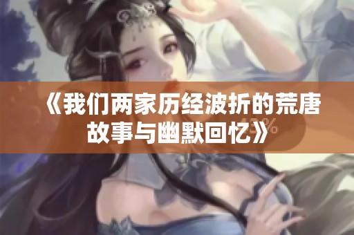 《我们两家历经波折的荒唐故事与幽默回忆》