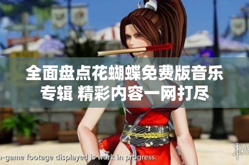 全面盘点花蝴蝶免费版音乐专辑 精彩内容一网打尽