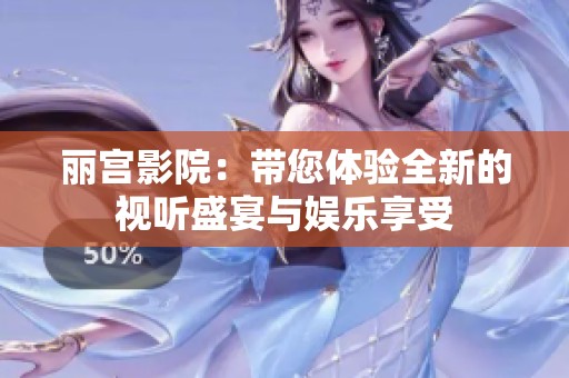 丽宫影院：带您体验全新的视听盛宴与娱乐享受