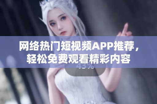 网络热门短视频APP推荐，轻松免费观看精彩内容