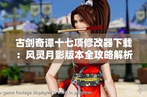 古剑奇谭十七项修改器下载：风灵月影版本全攻略解析