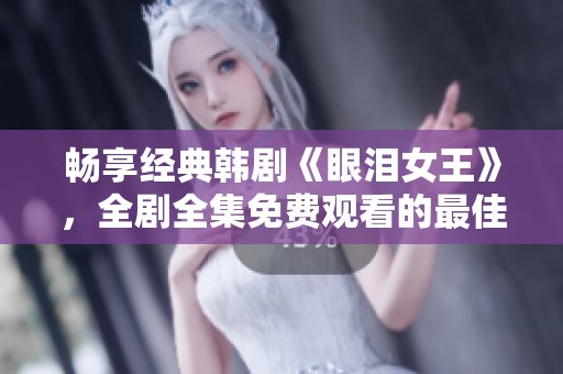 畅享经典韩剧《眼泪女王》，全剧全集免费观看的最佳选择
