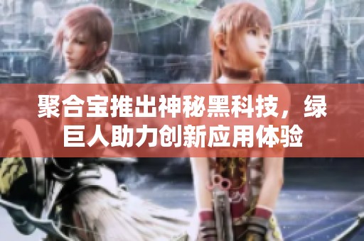 聚合宝推出神秘黑科技，绿巨人助力创新应用体验