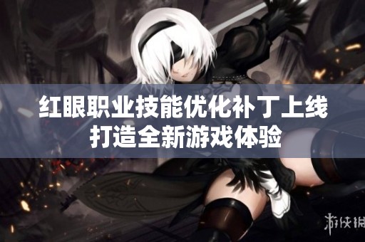 红眼职业技能优化补丁上线 打造全新游戏体验