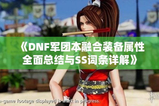 《DNF军团本融合装备属性全面总结与SS词条详解》