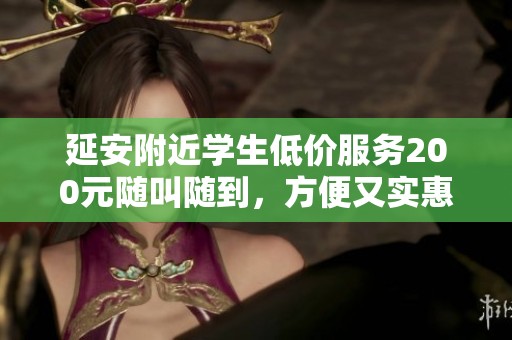 延安附近学生低价服务200元随叫随到，方便又实惠