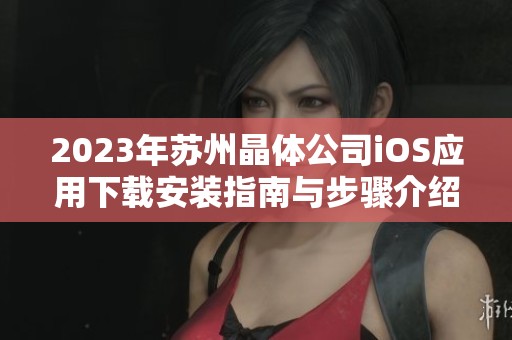 2023年苏州晶体公司iOS应用下载安装指南与步骤介绍