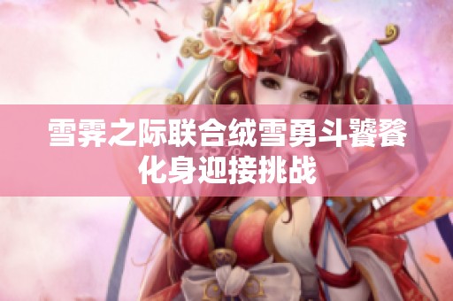 雪霁之际联合绒雪勇斗饕餮化身迎接挑战