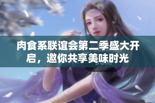 肉食系联谊会第二季盛大开启，邀你共享美味时光
