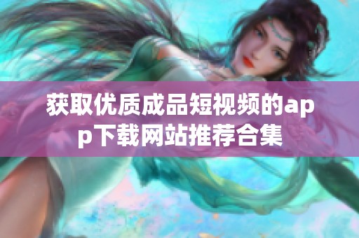 获取优质成品短视频的app下载网站推荐合集