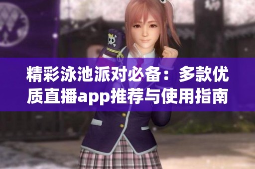 精彩泳池派对必备：多款优质直播app推荐与使用指南