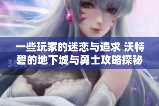 一些玩家的迷恋与追求 沃特碧的地下城与勇士攻略探秘