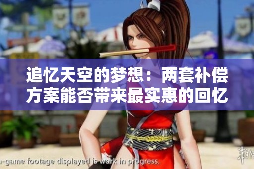追忆天空的梦想：两套补偿方案能否带来最实惠的回忆？