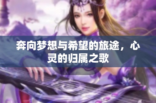 奔向梦想与希望的旅途，心灵的归属之歌
