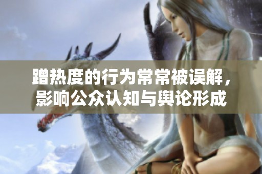 蹭热度的行为常常被误解，影响公众认知与舆论形成