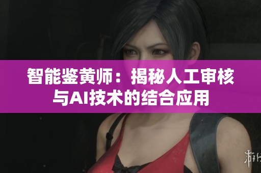 智能鉴黄师：揭秘人工审核与AI技术的结合应用