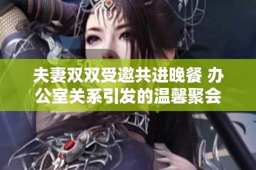 夫妻双双受邀共进晚餐 办公室关系引发的温馨聚会