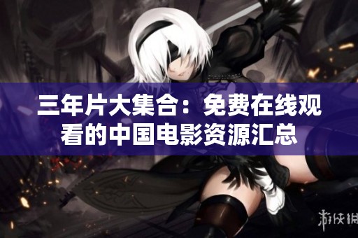 三年片大集合：免费在线观看的中国电影资源汇总